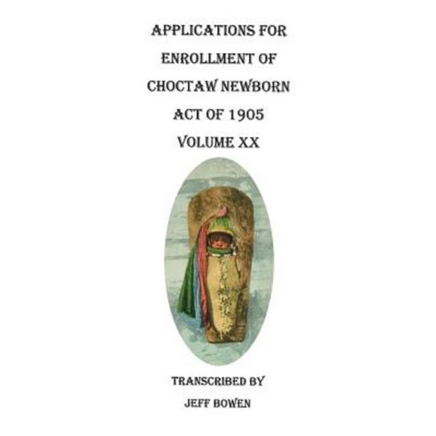 Applications for Enrollment of Choctaw Newborn Act of 1905. Volume XX Paperback, Clearfield