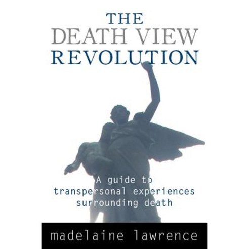 The Death View Revolution: A Guide to Transpersonal Experiences Surrounding Death Paperback, White Crow Books