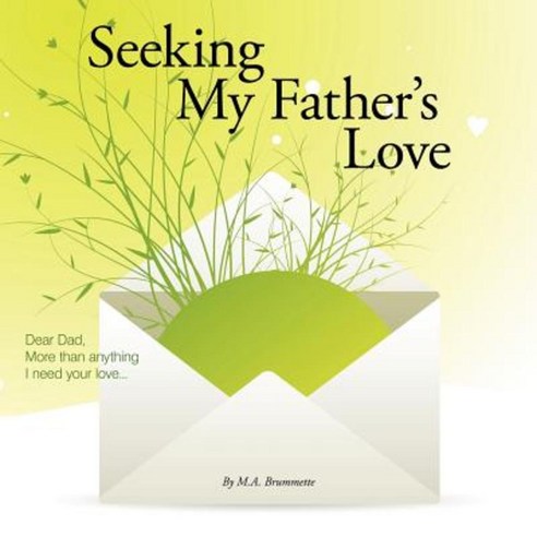 Seeking My Father''s Love: Dear Dad More Than Anything I Need Your Love... Paperback, WestBow Press