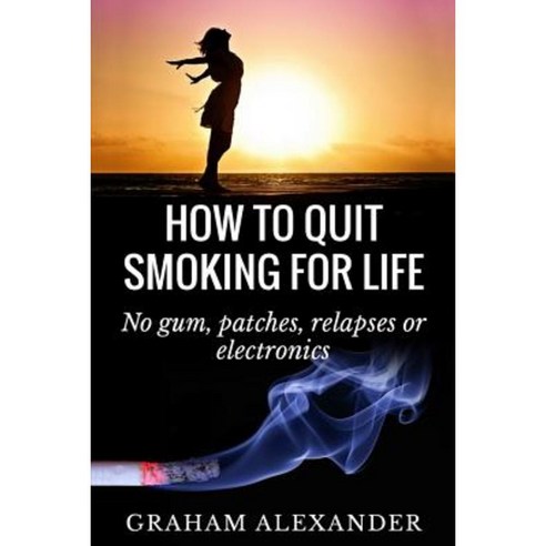 How to Quit Smoking for Life: No Gum Patches Relapses or Electronics Paperback, Createspace