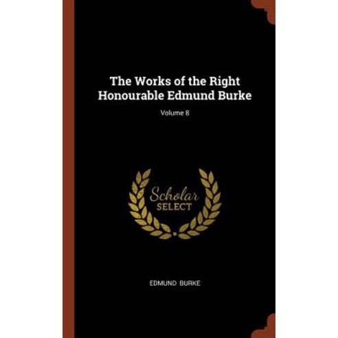 The Works of the Right Honourable Edmund Burke; Volume 8 Hardcover, Pinnacle Press