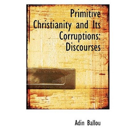 Primitive Christianity and Its Corruptions: Discourses Paperback, BiblioLife