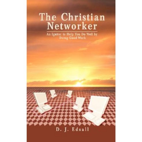 The Christian Networker: An Igniter to Help You Do Well by Doing Good Work Paperback, iUniverse