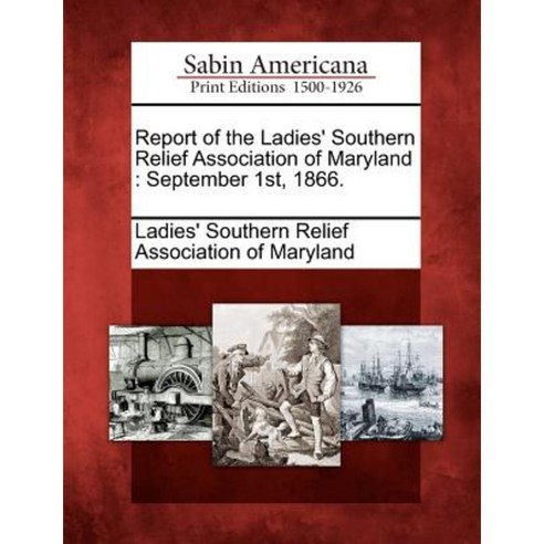Report of the Ladies'' Southern Relief Association of Maryland: September 1st 1866. Paperback, Gale Ecco, Sabin Americana