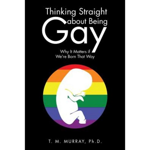 Thinking Straight about Being Gay: Why It Matters If We''re Born That Way Paperback, Authorhouse