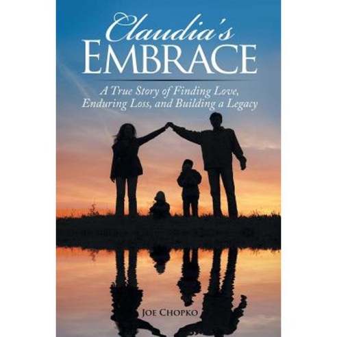 Claudia''s Embrace: A True Story of Finding Love Enduring Loss and Building a Legacy Paperback, Liferich