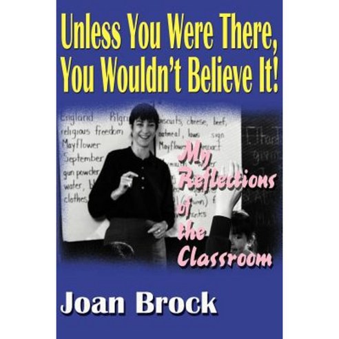 Unless You Were There You Wouldn''t Believe It!: My Reflections of the Classroom Paperback, Writers Club Press