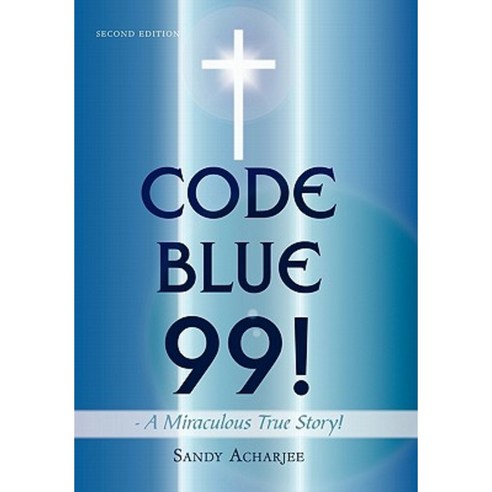 Code Blue 99! - A Miraculous True Story!: Second Edition Hardcover, Authorhouse