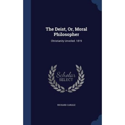 The Deist Or Moral Philosopher: Christianity Unveiled. 1819 Hardcover, Sagwan Press