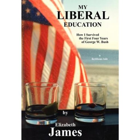 My Liberal Education: How I Survived the First Four Years of George W. Bush Hardcover, Authorhouse