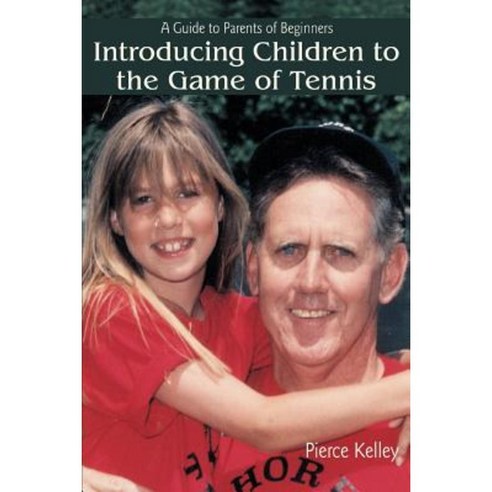 Introducing Children to the Game of Tennis: A Guide to Parents of Beginners Paperback, iUniverse