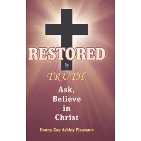 Restored by Truth: Ask Believe in Christ Hardcover, WestBow Press