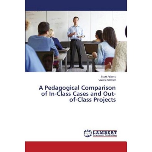A Pedagogical Comparison of In-Class Cases and Out-Of-Class Projects Paperback, LAP Lambert Academic Publishing