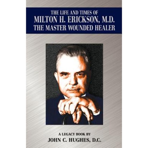The Life and Time of Milton H. Erickson M.D. the Master Wounded Healer Paperback, Hughes Publishing