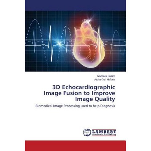 3D Echocardiographic Image Fusion to Improve Image Quality Paperback, LAP Lambert Academic Publishing