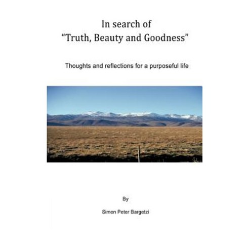 In Search of Truth Beauty and Goodness: Thoughts and Reflections for a Purposeful Life Paperback, Authorhouse
