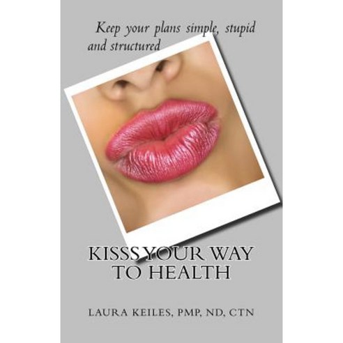 Kisss Your Way to Health: Keep It Simple Stupid and Successful Paperback, Laura Keiles