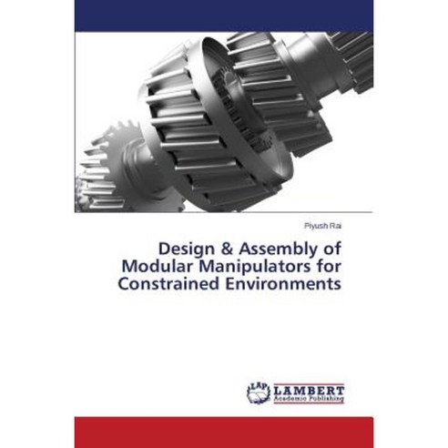 Design & Assembly of Modular Manipulators for Constrained Environments Paperback, LAP Lambert Academic Publishing