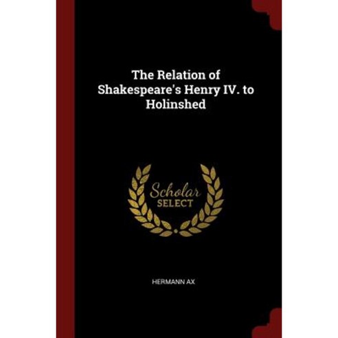 The Relation of Shakespeare''s Henry IV. to Holinshed Paperback, Andesite Press