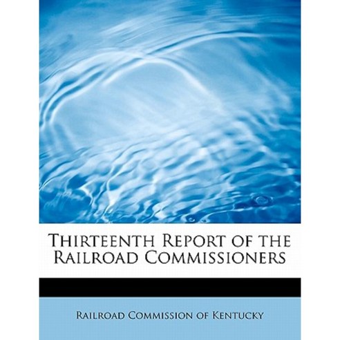 Thirteenth Report of the Railroad Commissioners Paperback, BiblioLife