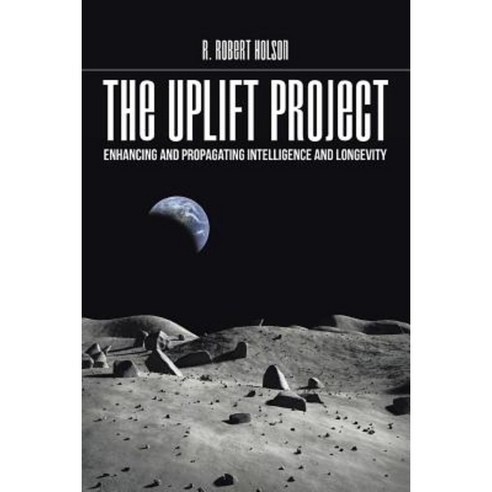 The Uplift Project: Enhancing and Propagating Intelligence and Longevity Paperback, Xlibris