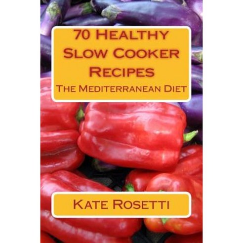 70 Healthy Slow Cooker Recipes the Mediterranean Diet: The Mediterranean Diet Paperback, Createspace