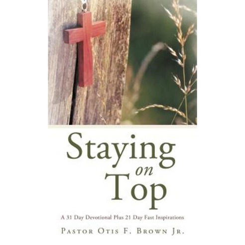 Staying on Top: A 31 Day Devotional Plus 21 Day Fast Inspirations Hardcover, WestBow Press