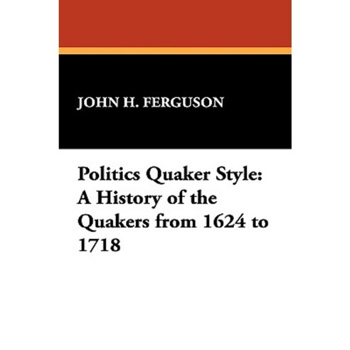Politics Quaker Style: A History of the Quakers from 1624 to 1718 Paperback, Borgo Press