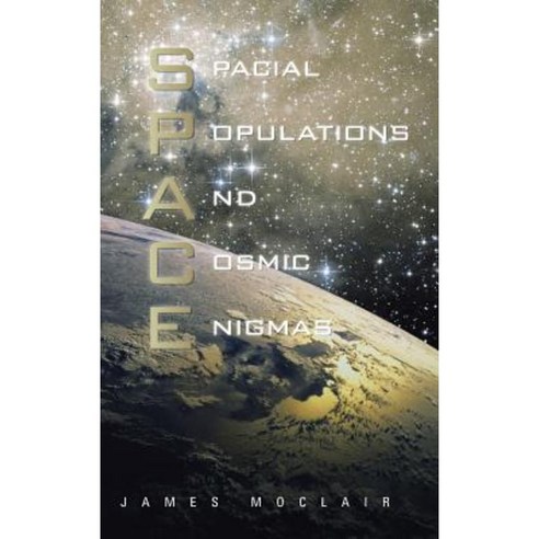 S.P.A.C.E: Spacial Populations and Cosmic Enigmas Hardcover, Authorhouse