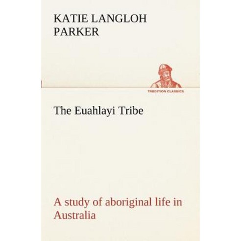 The Euahlayi Tribe; A Study of Aboriginal Life in Australia Paperback, Tredition Classics