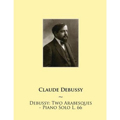 Debussy: Two Arabesques - Piano Solo L. 66 Paperback, Createspace