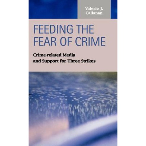 Feeding the Fear of Crime: Crime-Related Media and Support for Three Strikes Hardcover, LFB Scholarly Publishing