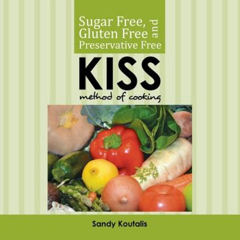 Sugar Free Gluten Free and Preservative Free Kiss Method of Cooking Paperback, Xlibris