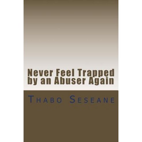 Never Feel Trapped by an Abuser Again: Take Control of Your Life Paperback, Createspace Independent Publishing Platform