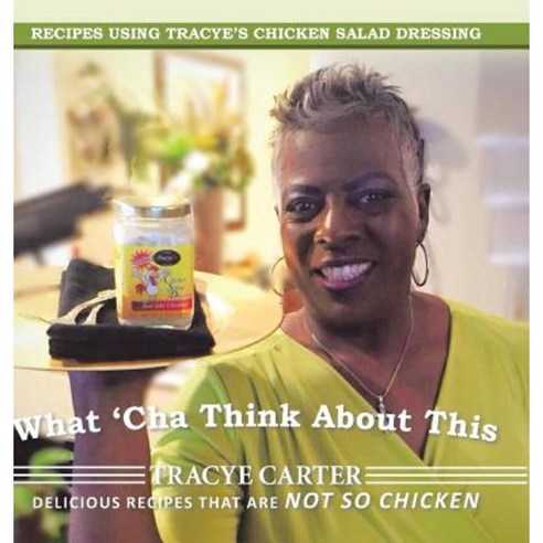 What ''Cha Think about This: Recipes Using Tracye''s Chicken Salad Dressing Delicious Recipes That Are Not So Chicken Hardcover, Authorhouse