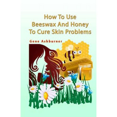 How to Use Beeswax and Honey to Cure Skin Problems Paperback, Createspace Independent Publishing Platform