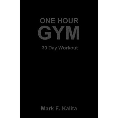 One Hour Gym: 30 Day Workout Paperback, Createspace Independent Publishing Platform