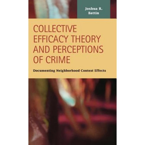 Collective Efficacy Theory and Perceptions of Crime: Documenting Neighborhood Context Effects Hardcover, LFB Scholarly Publishing