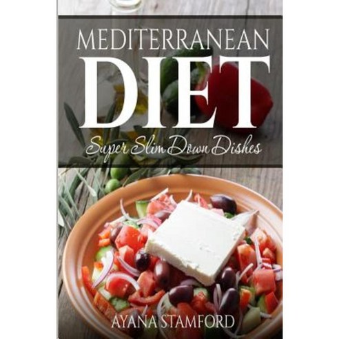 Mediterranean Diet: Super Slim Down Dishes Paperback, Createspace Independent Publishing Platform