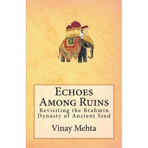 Echoes Among Ruins: Revisiting the Brahmin Dynasty of Ancient Sind Paperback, Createspace Independent Publishing Platform
