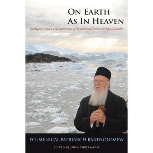 On Earth as in Heaven: Ecological Vision and Initiatives of Ecumenical Patriarch Bartholomew Hardcover, Fordham University Press