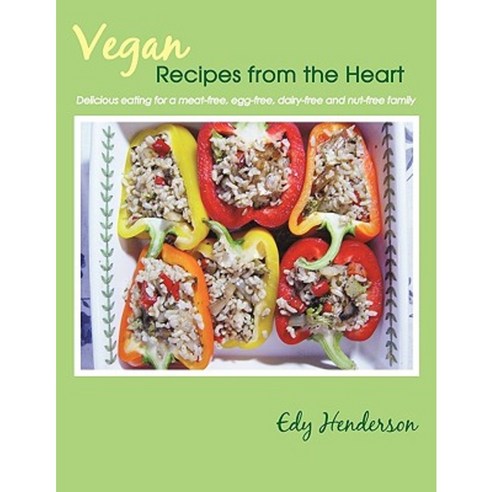 Vegan Recipes from the Heart: Delicious Eating for a Meat-Free Egg-Free Dairy-Free and Nut-Free Family Paperback, Authorhouse