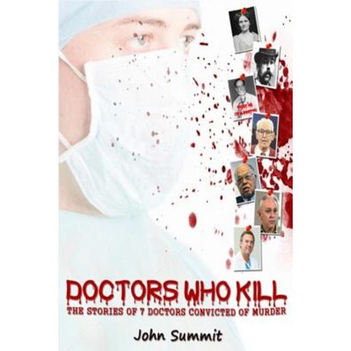Doctors Who Kill: : The Stories of 7 Doctors Convicted of Murder Paperback, Createspace Independent Publishing Platform