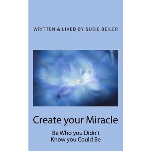 Create Your Miracle: Be Who You Didn''t Know You Could Be Paperback, Createspace Independent Publishing Platform