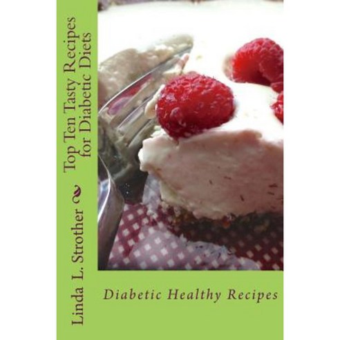 Top Ten Tasty Recipes for Diabetic Diets: Diabetic Healthy Recipes Paperback, Createspace Independent Publishing Platform
