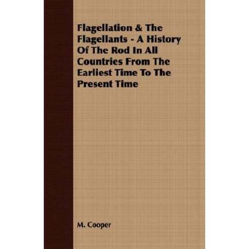 Flagellation & the Flagellants - A History of the Rod in All Countries from the Earliest Time to the Present Time Paperback, Milward Press