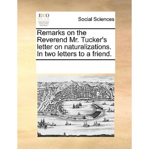 Remarks on the Reverend Mr. Tucker''s Letter on Naturalizations. in Two Letters to a Friend. Paperback, Gale Ecco, Print Editions