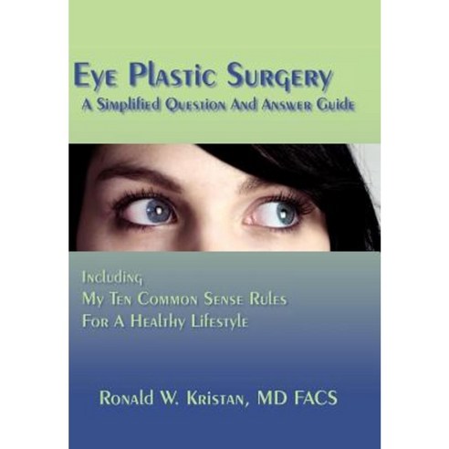 Eye Plastic Surgery a Simplified Question and Answer Guide: Including My Ten Common Sense Rules for a Healthy Lifestyle Hardcover, Authorhouse