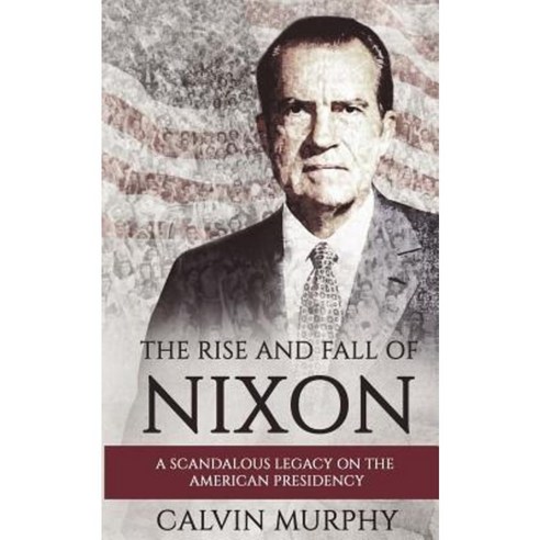 The Rise and Fall of Nixon: A Scandalous Legacy on the American Presidency Paperback, Createspace Independent Publishing Platform