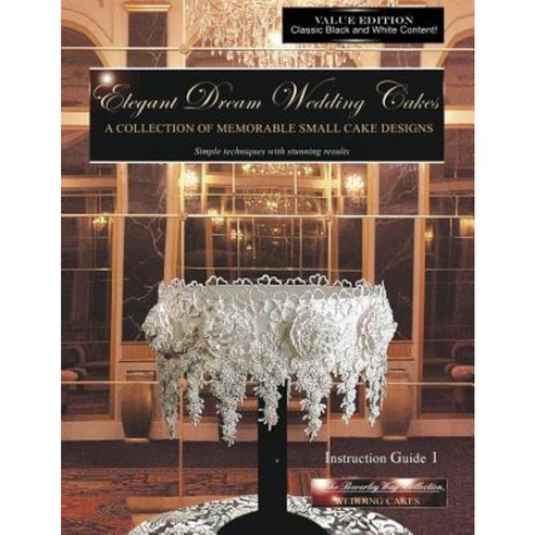 Elegant Dream Wedding Cakes a Collection of Memorable Small Cake Designs Instruction Guide 1 Black & White Edition Paperback, Createspace